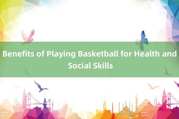 Benefits of Playing Basketball for Health and Social Skills