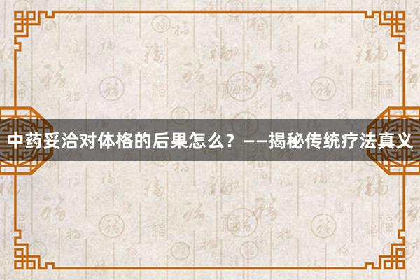 中药妥洽对体格的后果怎么？——揭秘传统疗法真义