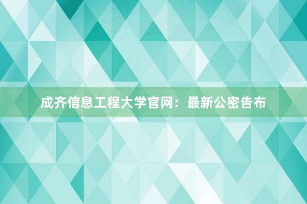 成齐信息工程大学官网：最新公密告布