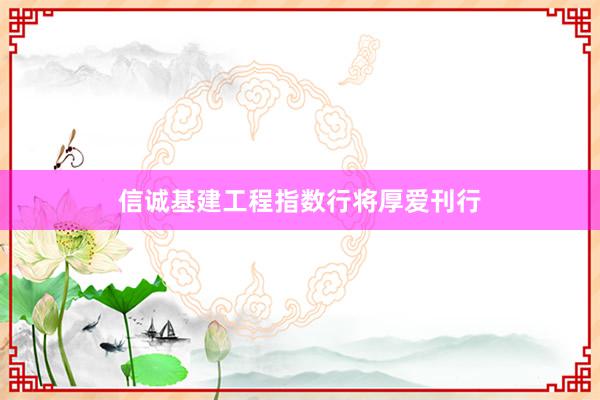 信诚基建工程指数行将厚爱刊行