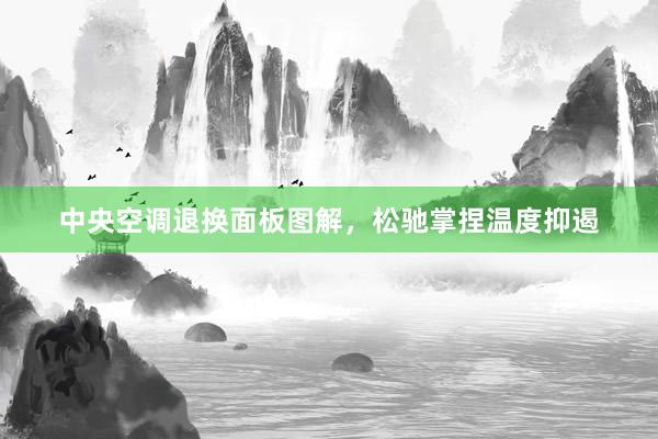 中央空调退换面板图解，松驰掌捏温度抑遏