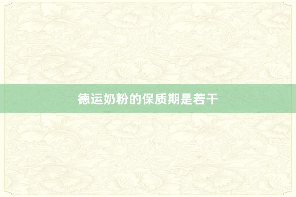 德运奶粉的保质期是若干