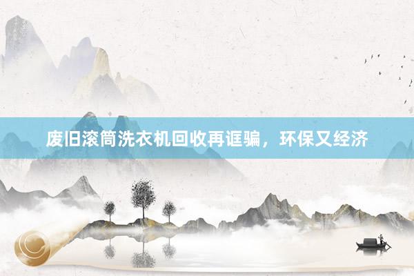 废旧滚筒洗衣机回收再诓骗，环保又经济