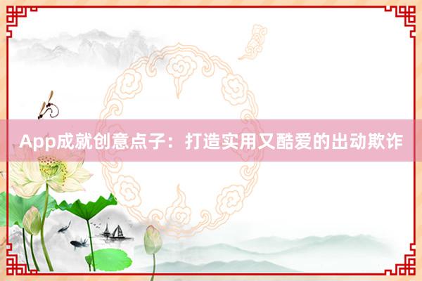 App成就创意点子：打造实用又酷爱的出动欺诈